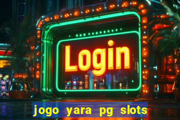 jogo yara pg slots paga mesmo